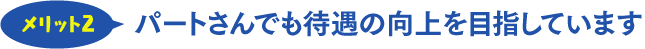 パートさんの待遇の向上を目指しています
