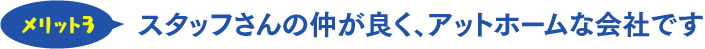 仲がよく、アットホームな職場です