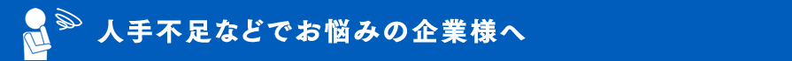 人手不足などでお悩みの企業様へ