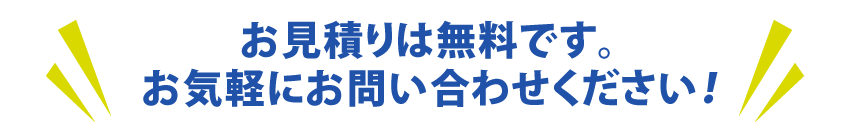 お見積りは無料です。お気軽にどうぞ。