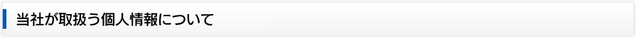 当社が取扱う個人情報について